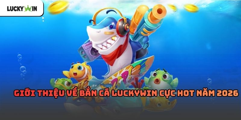 Bắn Cá luckywin – Trò chơi giải trí quen thuộc hàng đầu 2026